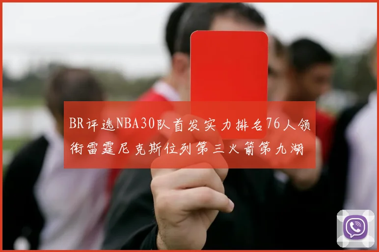 BR评选NBA30队首发实力排名76人领衔雷霆尼克斯位列第三火箭第九湖人第十六